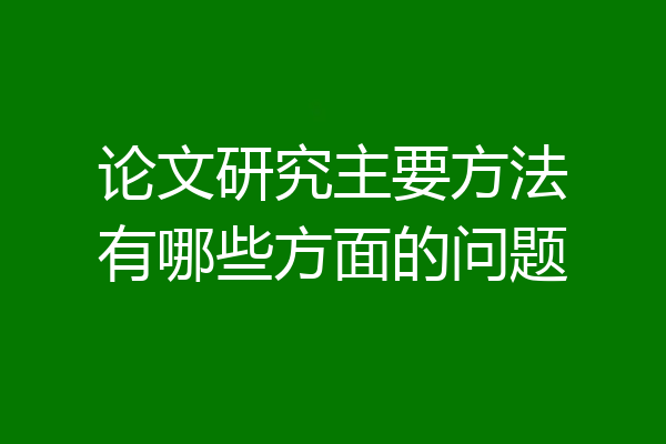 论文研究主要方法有哪些方面的问题