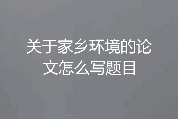 关于家乡环境的论文怎么写题目