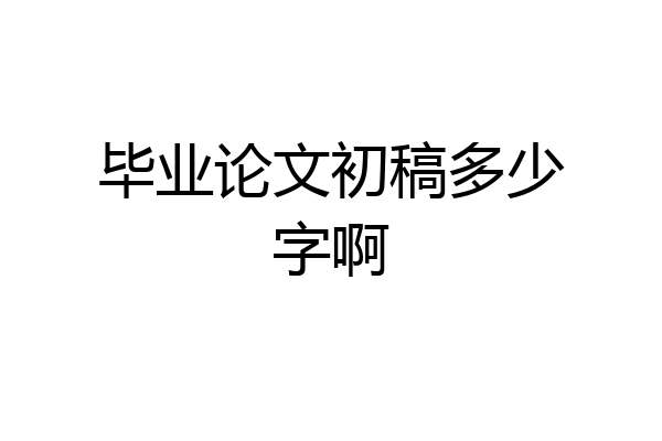 毕业论文初稿多少字啊