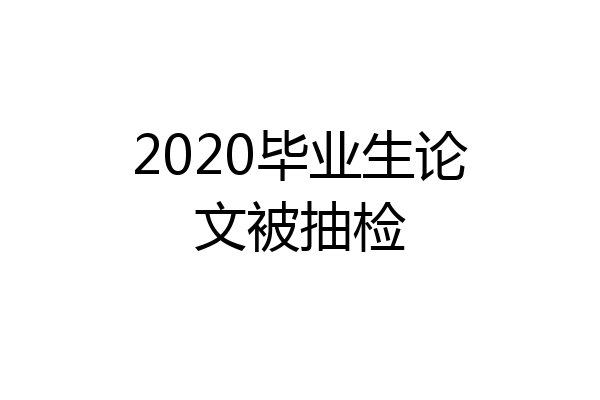 2020毕业生论文被抽检