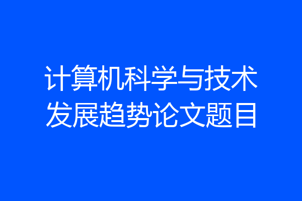 计算机科学与技术发展趋势论文题目