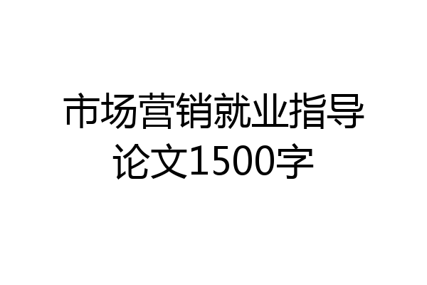 市场营销就业指导论文1500字