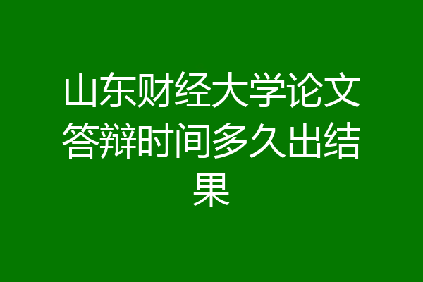 山东财经大学论文答辩时间多久出结果