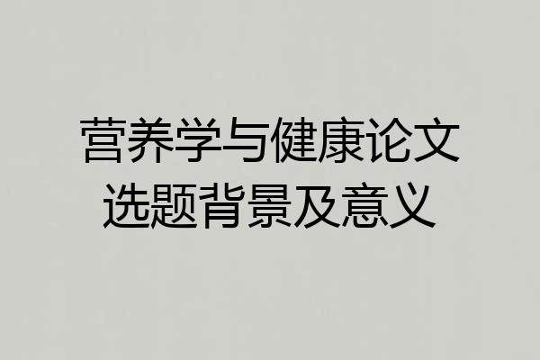 营养学与健康论文选题背景及意义