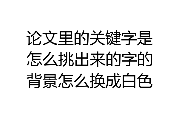 论文里的关键字是怎么挑出来的字的背景怎么换成白色