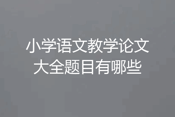 小学语文教学论文大全题目有哪些