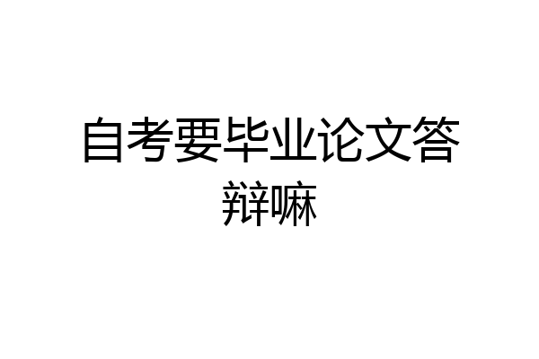 自考要毕业论文答辩嘛