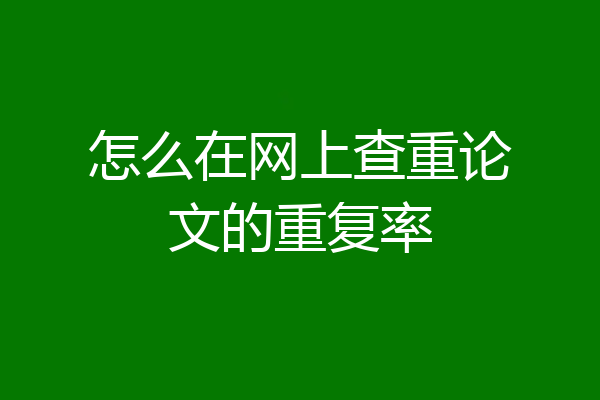 怎么在网上查重论文的重复率