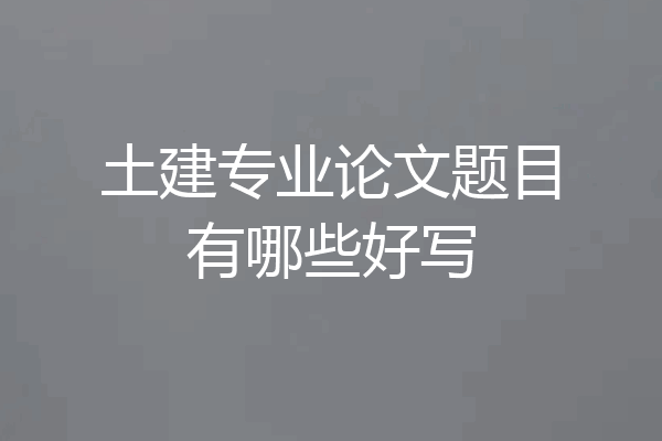 土建专业论文题目有哪些好写
