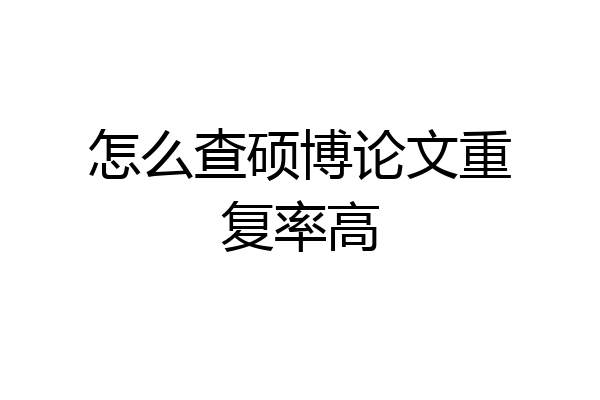 怎么查硕博论文重复率高