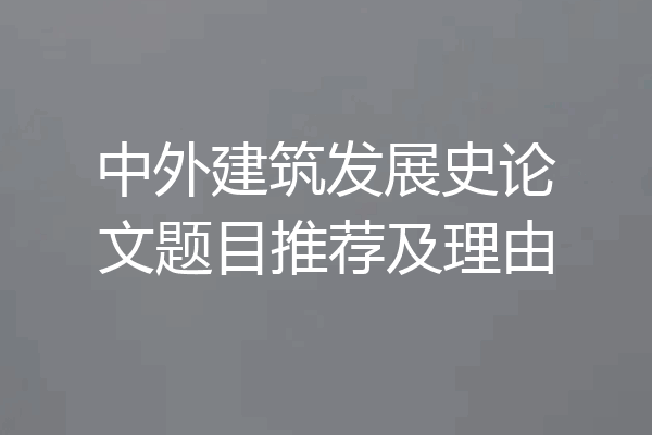 中外建筑发展史论文题目推荐及理由