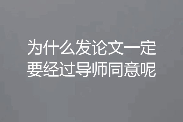 为什么发论文一定要经过导师同意呢
