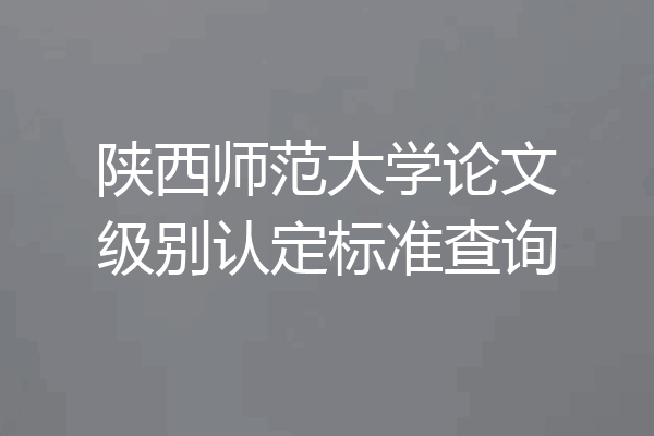 陕西师范大学论文级别认定标准查询
