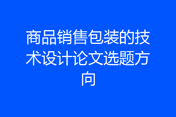 商品销售包装的技术设计论文选题方向
