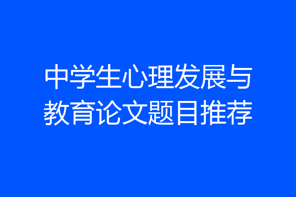 中学生心理发展与教育论文题目推荐