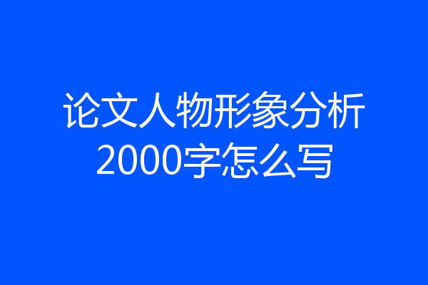 论文人物形象分析2000字怎么写