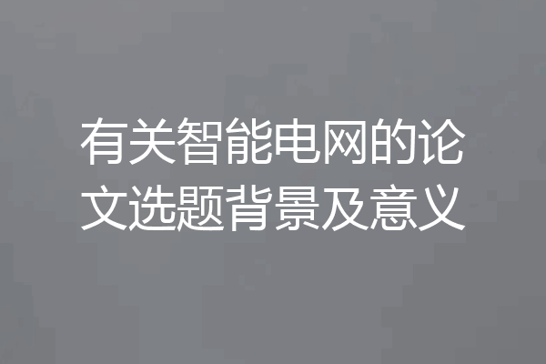 有关智能电网的论文选题背景及意义