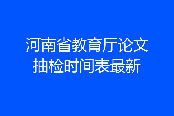河南省教育厅论文抽检时间表最新