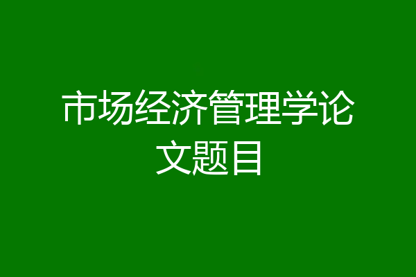 市场经济管理学论文题目