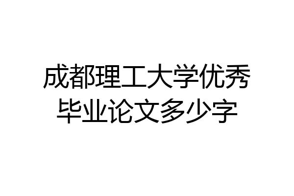成都理工大学优秀毕业论文多少字