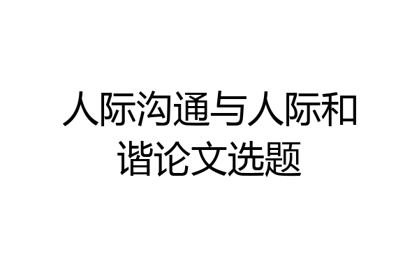 人际沟通与人际和谐论文选题