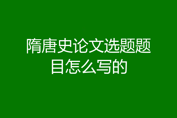 隋唐史论文选题题目怎么写的