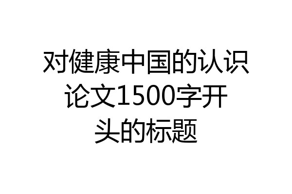 对健康中国的认识论文1500字开头的标题