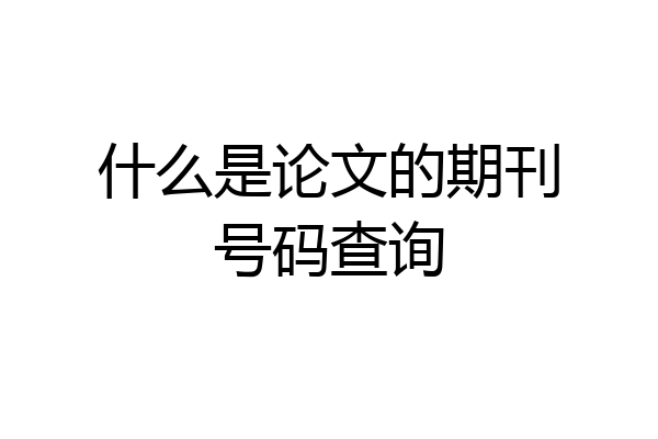 什么是论文的期刊号码查询