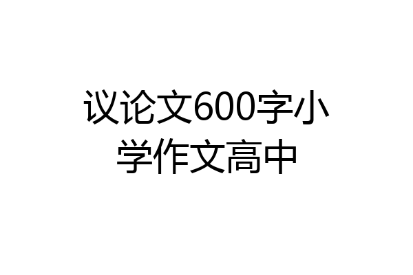 议论文600字小学作文高中