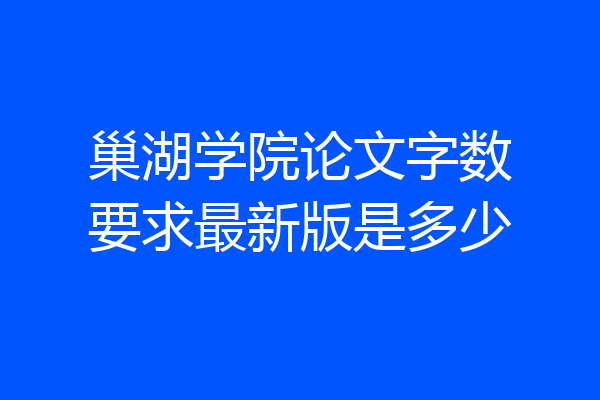 巢湖学院论文字数要求最新版是多少