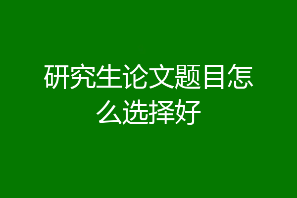 研究生论文题目怎么选择好