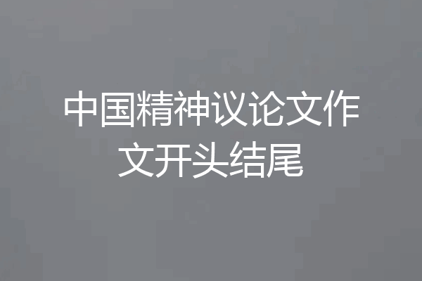 中国精神议论文作文开头结尾