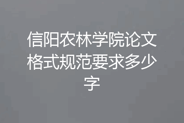 信阳农林学院论文格式规范要求多少字