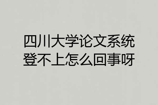 四川大学论文系统登不上怎么回事呀