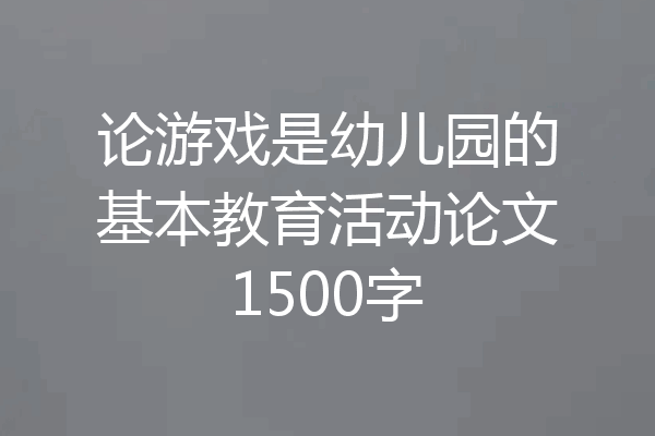 论游戏是幼儿园的基本教育活动论文1500字