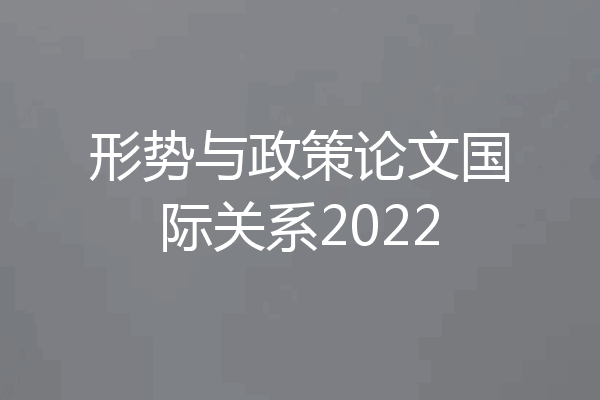 形势与政策论文国际关系2022