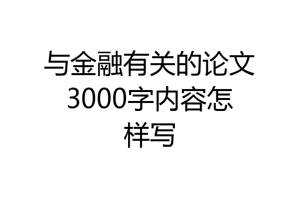 与金融有关的论文3000字内容怎样写