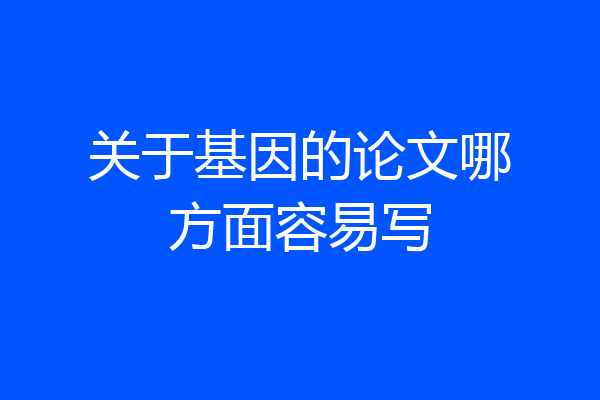 关于基因的论文哪方面容易写