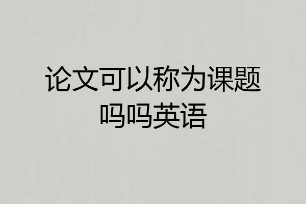 论文可以称为课题吗吗英语