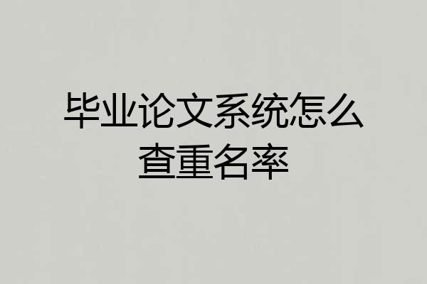 毕业论文系统怎么查重名率