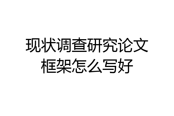 现状调查研究论文框架怎么写好