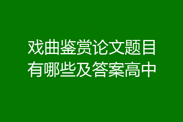 戏曲鉴赏论文题目有哪些及答案高中