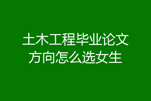 土木工程毕业论文方向怎么选女生
