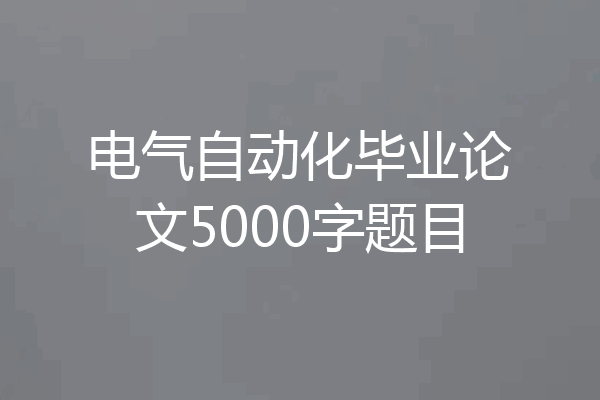 电气自动化毕业论文5000字题目