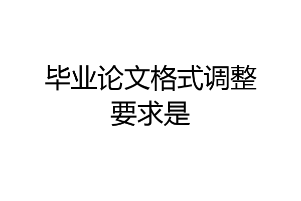 毕业论文格式调整要求是