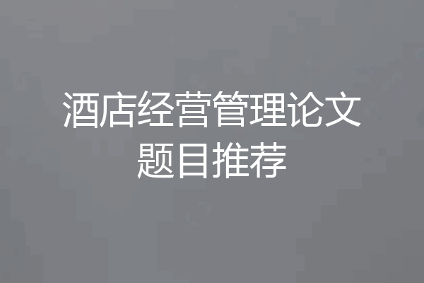 酒店经营管理论文题目推荐