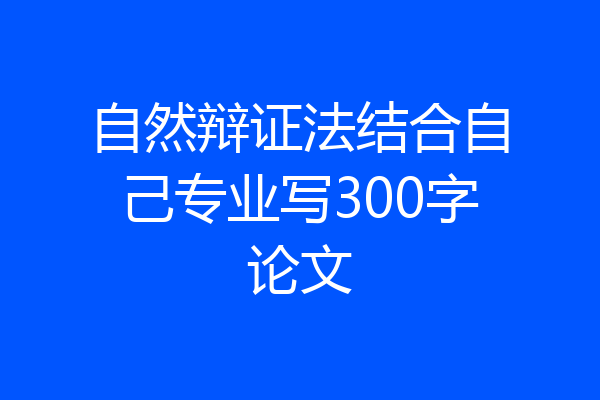 自然辩证法结合自己专业写300字论文