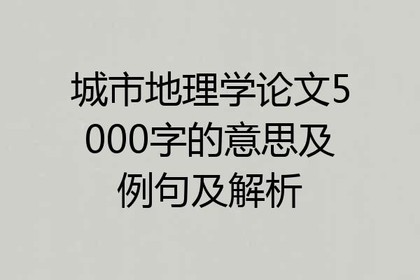 城市地理学论文5000字的意思及例句及解析