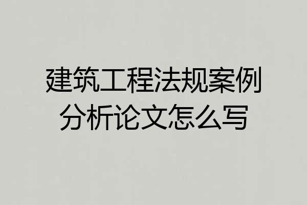 建筑工程法规案例分析论文怎么写