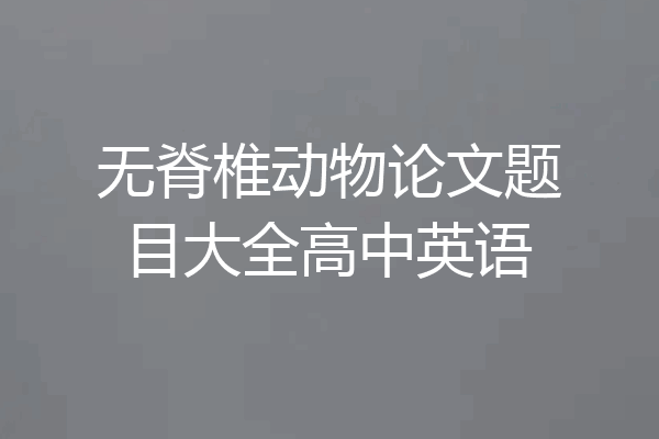 无脊椎动物论文题目大全高中英语